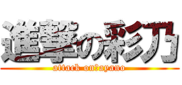 進撃の彩乃 (attack on　ayano)