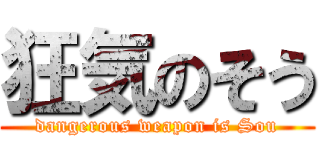 狂気のそう (dangerous weapon is Sou)