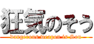 狂気のそう (dangerous weapon is Sou)