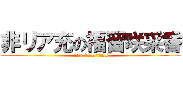 非リア充の福留咲采香 (attack on titan)