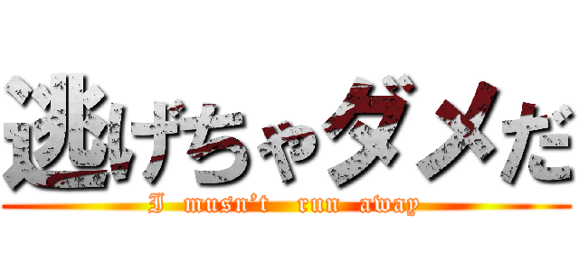 逃げちゃダメだ (I  musn’t   run  away)