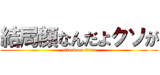 結局顔なんだよクソが (attack on titan)