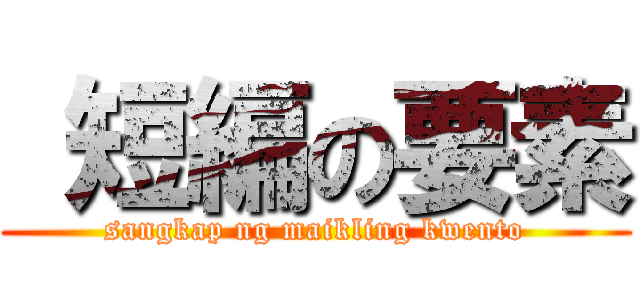  短編の要素 (sangkap ng maikling kwento)