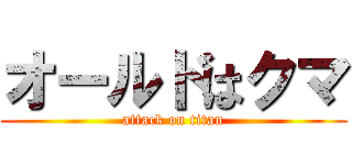 オールドはクマ (attack on titan)