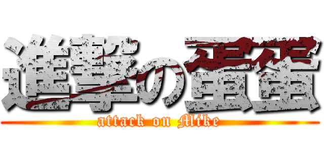 進撃の蛋蛋 (attack on Mike)
