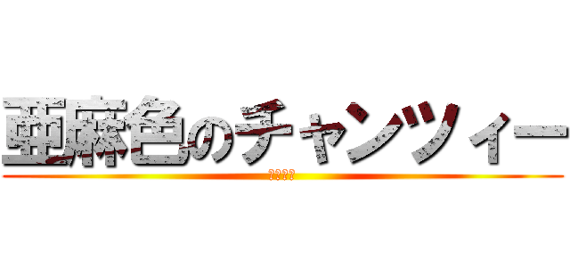 亜麻色のチャンツィー (ツィイー)