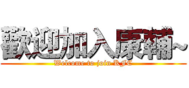 歡迎加入康輔~ (Welcome to join KFC)