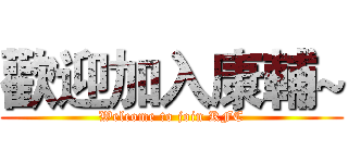 歡迎加入康輔~ (Welcome to join KFC)