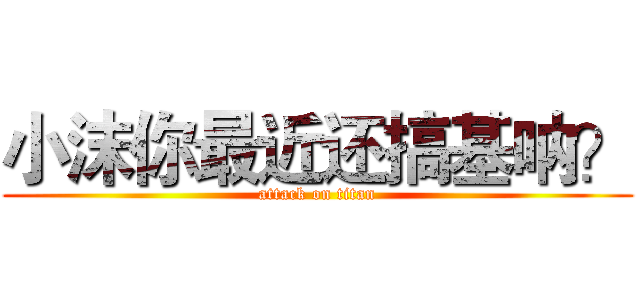 小沫你最近还搞基呐？ (attack on titan)
