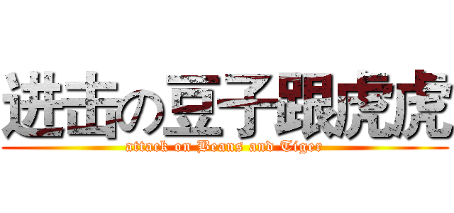 进击の豆子跟虎虎 (attack on Beans and Tiger)