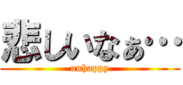 悲しいなぁ… (unhappy)
