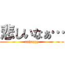 悲しいなぁ… (unhappy)