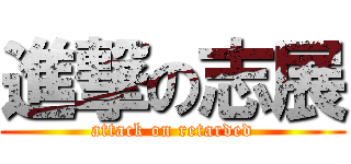 進撃の志展 (attack on retarded)