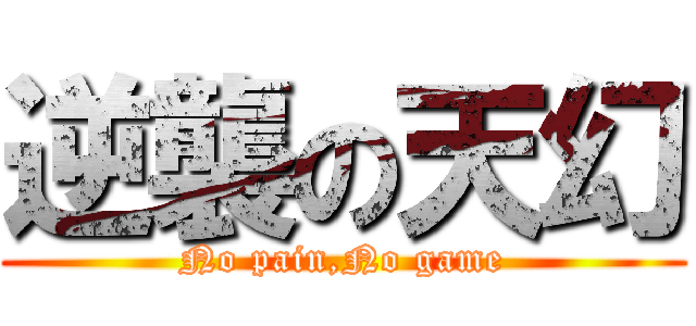逆襲の天幻 (No pain,No game)