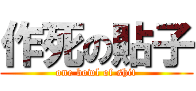 作死の貼子 (one bowl of shit)