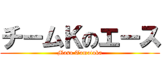 チームＫのエース (Masa Tomotaka)