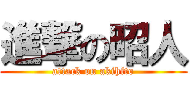 進撃の昭人 (attack on akihito)