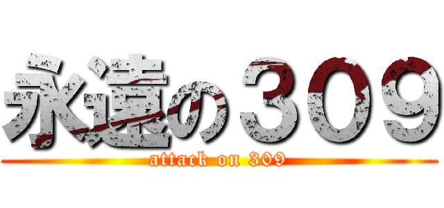 永遠の３０９ (attack on 309)