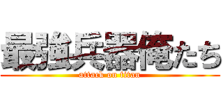 最強兵器俺たち (attack on titan)