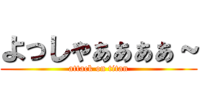 よっしゃぁぁぁぁ～ (attack on titan)