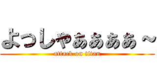 よっしゃぁぁぁぁ～ (attack on titan)