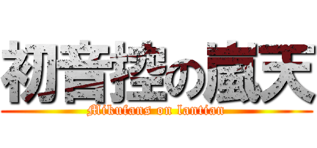 初音控の嵐天 (Mikufans on lantian)
