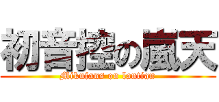 初音控の嵐天 (Mikufans on lantian)