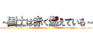 ～国士は赤く燃えている～ ()