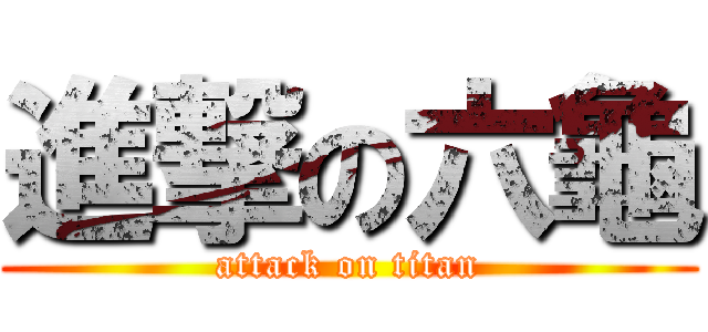 進撃の六龜 (attack on titan)