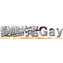 變態的老Ｇａｙ (you are G Gay)