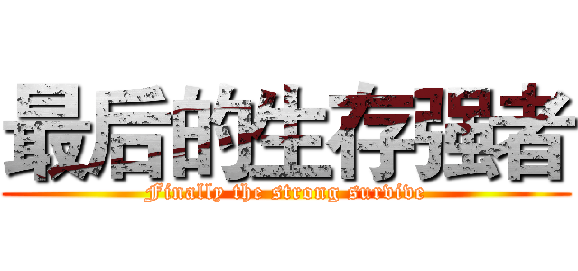 最后的生存强者 (Finally the strong survive)