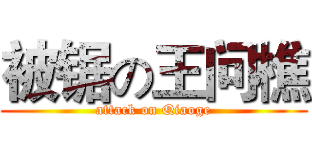 被锯の王问樵 (attack on Qiaoge)