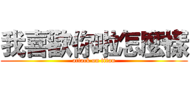 我喜歡你啦怎麼樣 (attack on titan)