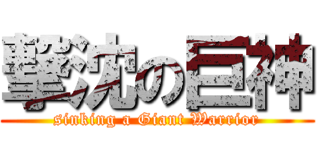 撃沈の巨神 (sinking a Giant Warrior)