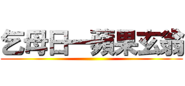 乞母日一蘋果玄翁 ()