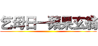 乞母日一蘋果玄翁 ()