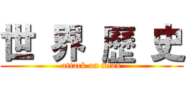 世 界 歷 史 (attack on titan)