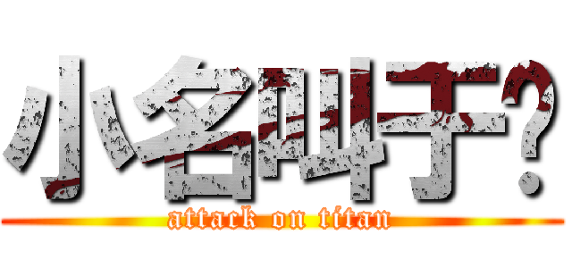小名叫于唲 (attack on titan)