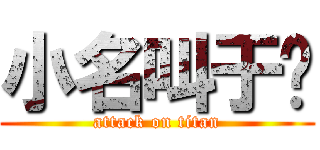 小名叫于唲 (attack on titan)