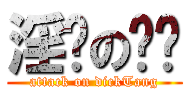 淫荡の屌瑭 (attack on dickTang)