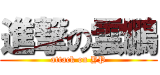 進撃の雲鵬 (attack on YP)