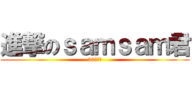 進撃のｓａｍｓａｍ君 (30人訂閱)