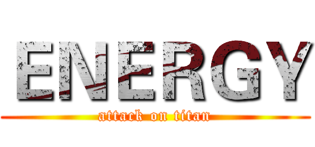 ＥＮＥＲＧＹ (attack on titan)