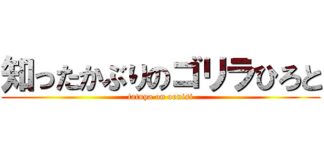 知ったかぶりのゴリラひろと (tatuya on oonisi)