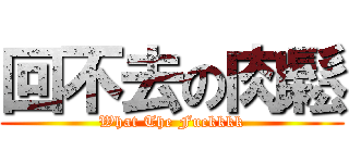 回不去の肉鬆 (What The Fuckkkk)