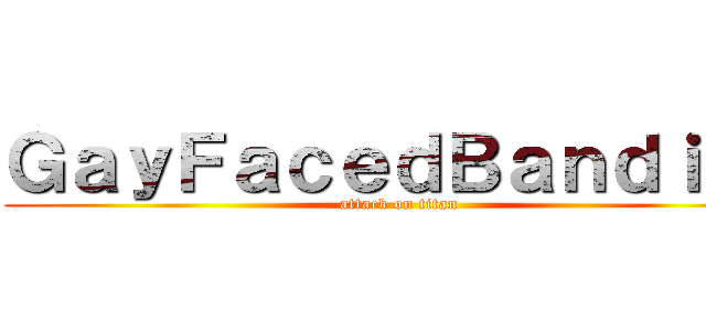 ＧａｙＦａｃｅｄＢａｎｄｉｔｓ (attack on titan)