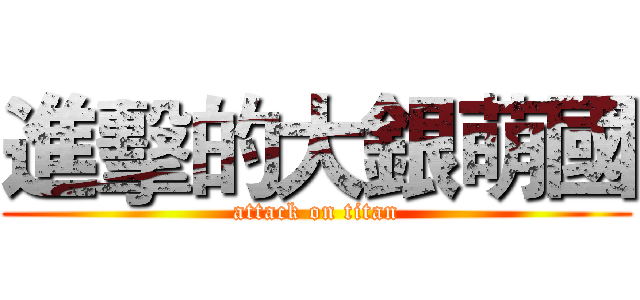 進擊的大銀萌國 (attack on titan)
