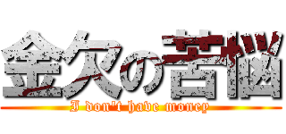 金欠の苦悩 (I don't have money)