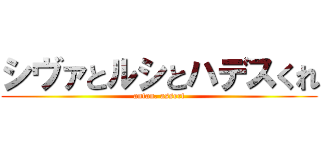 シヴァとルシとハデスくれ (antan. assert)