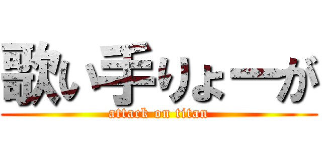 歌い手りょーが (attack on titan)